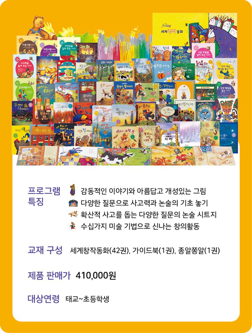 필링 창의미술 / 유아논술 프로그램 소개 - 프로그램 특징: 감동적인 이야기와 아름답고 개성있는 그림, 다양한 질문으로 사고력과 논술의 기초 놀이, 확산적 사고를 돕는 다양한 질문의 논술 시트지, 수업가지 미술 기법으로 신나는 창의활동. 교재 구성: 세계창작동화(42권), 가이드북(1권), 종알쫑알(1장). 제품 판매가 410,000원. 대상연령: 태교~초등학생